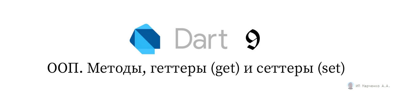Путь к первому мобильному приложению. Часть 1.9 - Изучаем язык Dart: ООП. Методы, геттеры (get) и сеттеры (set)